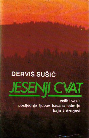 Derviš Sušić - Jesenji cvat: Veliki vezir; Posljednja ljubav Hasana Kaimija; Baja i drugovi