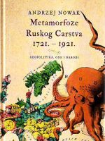 Andrzej Nowak - Metamorfoze Ruskog Carstva 1721 - 1921: geopolitika, ode i narodi