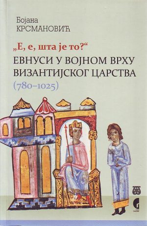 Bojana Krsmanović - Evnusi u vojnom vrhu Vizantijskog Carstva (780 - 1025)
