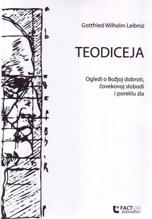 Gottfried Wilhelm Leibniz - Teodiceja: ogledi o Božjoj dobroti, čovekovoj slobodi i poreklu zla