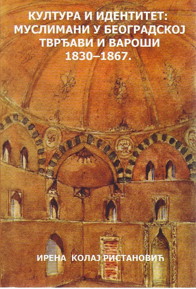 Irena Kolaj Ristanović - Kultura i identitet: muslimani u beogradskoj tvrđavi i varoši 1830-1867.
