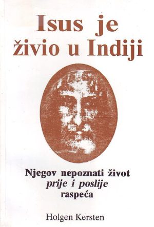 Holgen Kersten - Isus je živio u Indiji: njegov nepoznati život prije i poslije raspeća