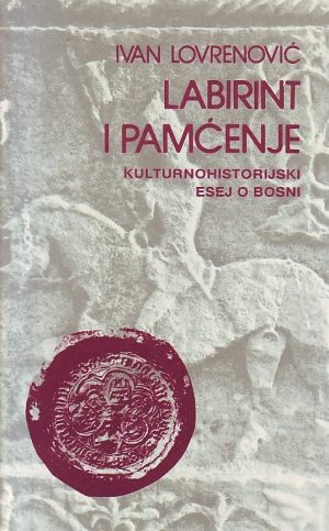 Ivan Lovrenović - Labirint i pamćenje: kulturnohistorijski esej o Bosni
