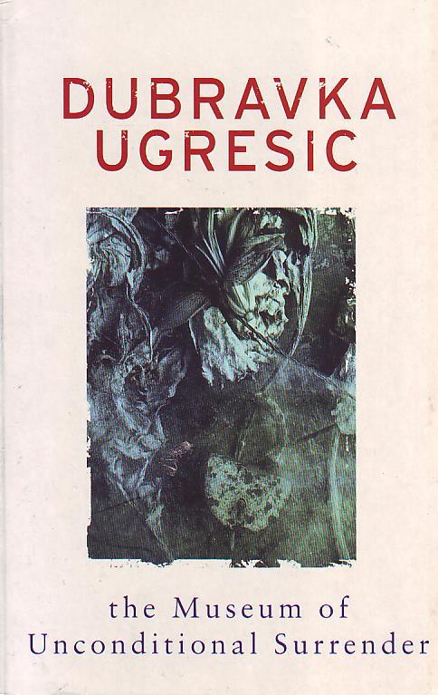 Dubravka Ugresic - The Museum of Unconditional Surrender