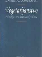 Danijel A. Dombrovski - Vegetarijanstvo: filozofija s one strane etičke ishrane