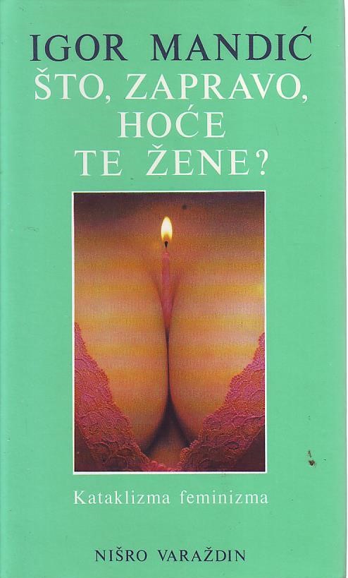 Igor Mandić - Što, zapravo, hoće te žene: kataklizma feminizma