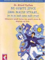 Dr. Ričard Karlson - Ne gubite živce zbog malih stvari... jer to su ipak male stvari: jednosavni metodi kojima ćete sprečiti sitnice da okupiraju vaš život