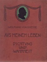 Wolfgang von Goethe - Aus meinem Leben: Dichtung und Wahrheit