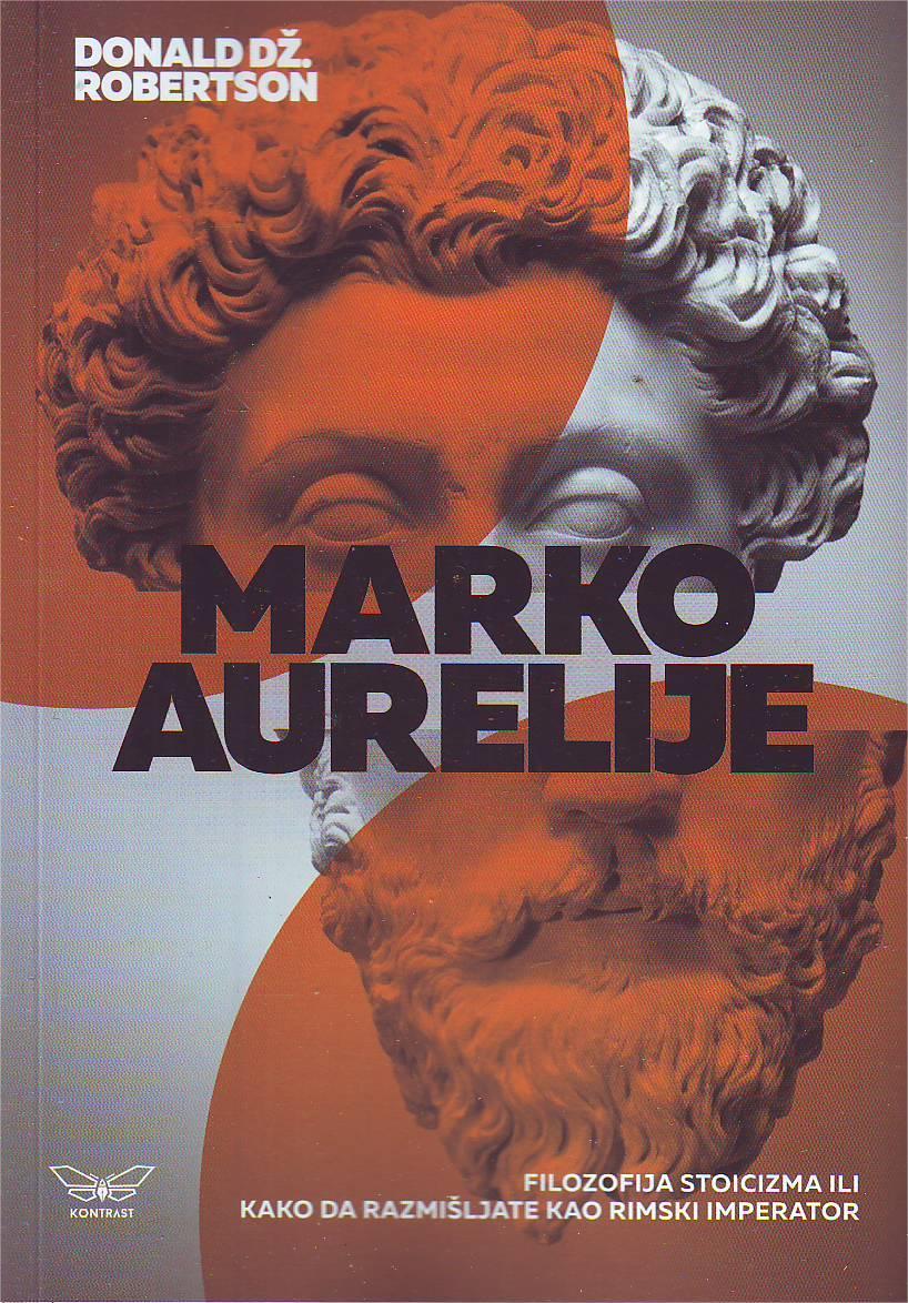 Donald Dž. Robertson - Marko Aurelije: Filozofija stoicizma ili kako da razmišljate kao rimski imperator