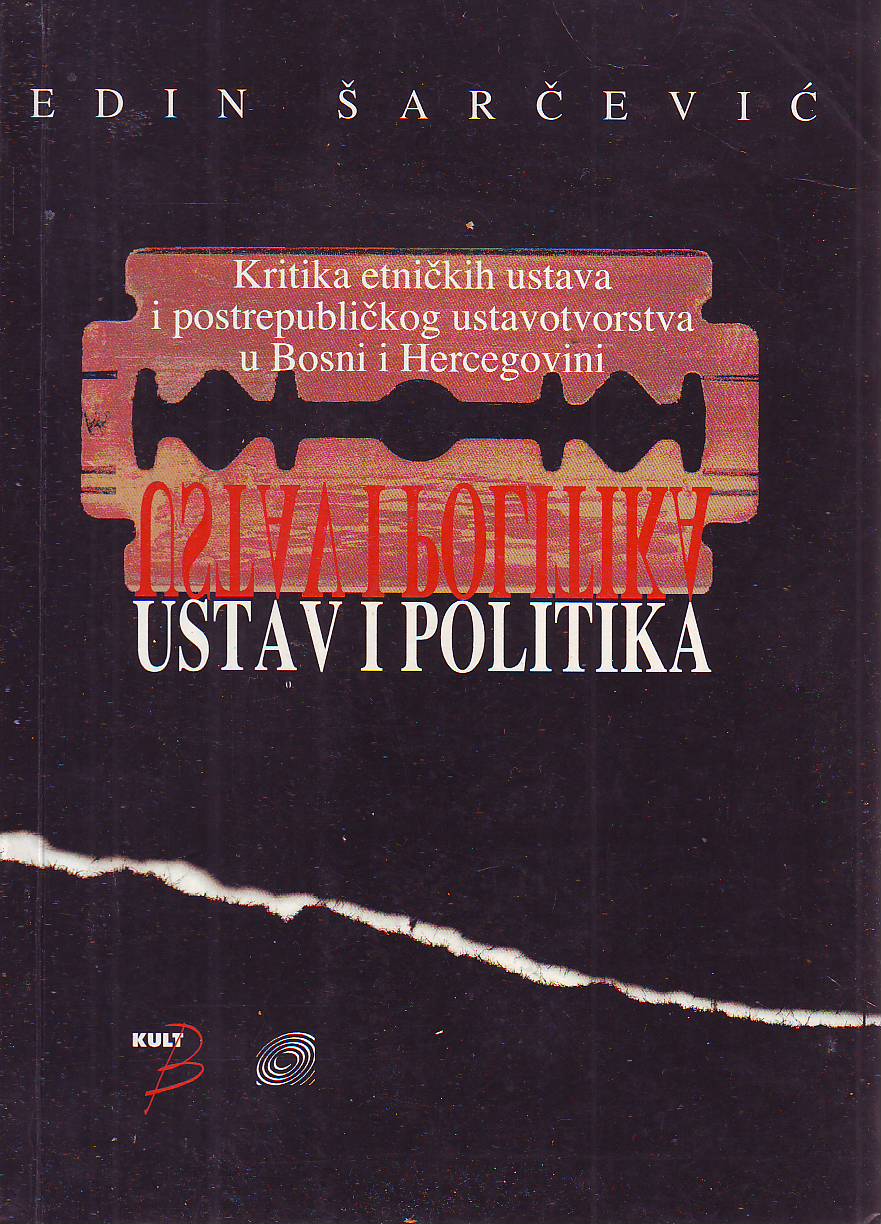 Edin Šarčević - Ustav i politika: Kritika etničkih ustava i postrepubličkog ustavotvorstva u Bosni i Hercegovini