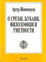 Artur Šopenhauer - O sreći, ljubavi, filozofiji i umetnosti