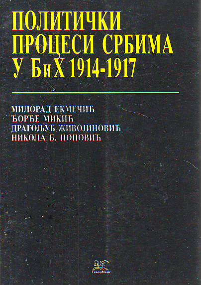 Politički procesi Srbima u BiH 1914-1917 - Milorad Ekmečić, Đorđe Mikić, Dragoljub B. Živojinović, Nikola B. Popović