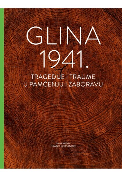 Drago Roksandić (urednik) - Glina 1941: tragedije i traume u pamćenju i zaboravu
