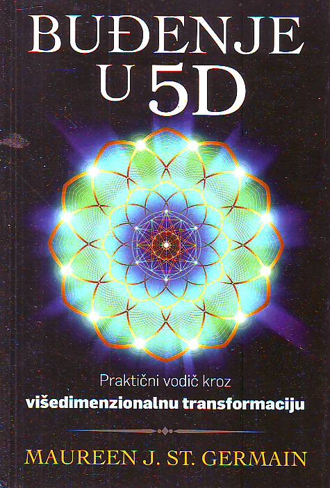 Maureen J. St. Germain - Buđenje u 5D: Praktični vodič kroz višedimenzionalnu transformaciju